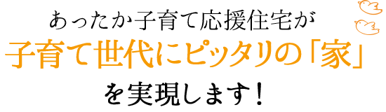 あったか子育て応援住宅が子育て世代にぴったりの「家」を実現します！